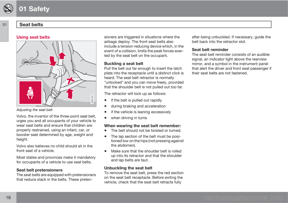 VOLVO XC90 2010  Owner´s Manual 01 Safety
Seat belts 01
18
Using seat belts
G020104
Adjusting the seat belt
Volvo, the inventor of the three-point seat belt,
urges you and all occupants of your vehicle to
wear seat belts and ensure 