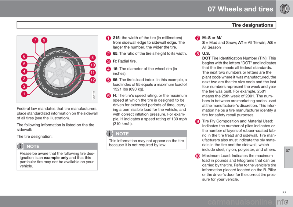 VOLVO XC90 2010  Owner´s Manual 07 Wheels and tires
 Tire designations
07

173
1
2
3
4
5
6
12
11
10
8
79
G026442
Federal law mandates that tire manufacturers
place standardized information on the sidewall
of all tires (see the ill
