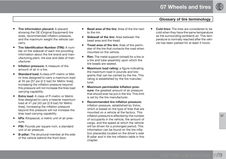 VOLVO XC90 2010  Owner´s Manual 07 Wheels and tires
 Glossary of tire terminology
07
175
•Tire information placard: A placard
showing the OE (Original Equipment) tire
sizes, recommended inflation pressure,
and the maximum weight t
