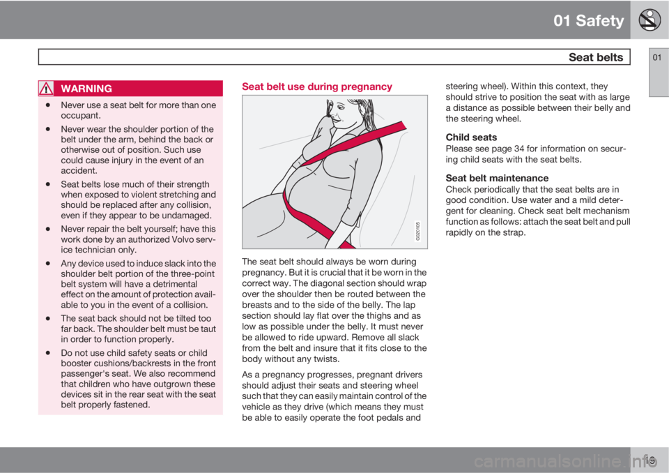 VOLVO XC90 2010  Owner´s Manual 01 Safety
 Seat belts01
19
WARNING
•Never use a seat belt for more than one
occupant.
•Never wear the shoulder portion of the
belt under the arm, behind the back or
otherwise out of position. Such