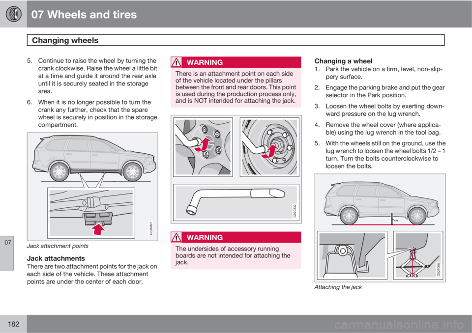 VOLVO XC90 2010  Owner´s Manual 07 Wheels and tires
Changing wheels 
07
182
5. Continue to raise the wheel by turning the
crank clockwise. Raise the wheel a little bit
at a time and guide it around the rear axle
until it is securely