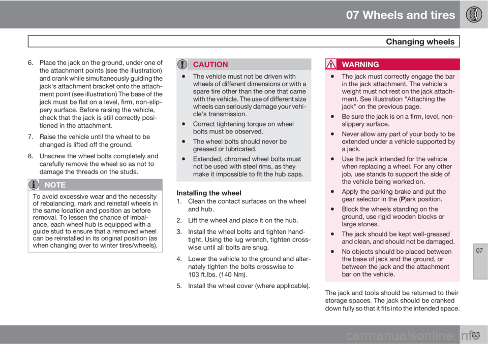 VOLVO XC90 2010  Owner´s Manual 07 Wheels and tires
 Changing wheels
07
183
6. Place the jack on the ground, under one of
the attachment points (see the illustration)
and crank while simultaneously guiding the
jack's attachment 