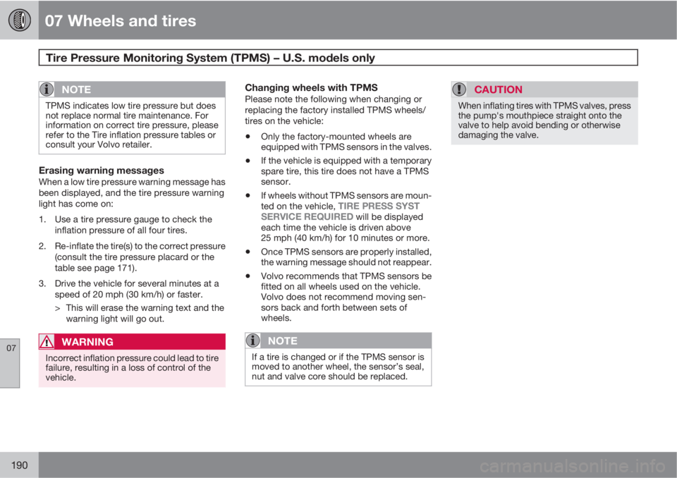 VOLVO XC90 2010  Owner´s Manual 07 Wheels and tires
Tire Pressure Monitoring System (TPMS) – U.S. models only 
07
190
NOTE
TPMS indicates low tire pressure but does
not replace normal tire maintenance. For
information on correct t