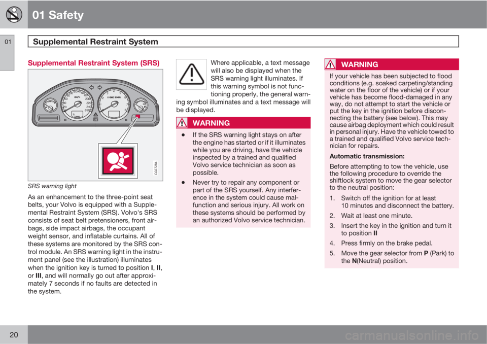 VOLVO XC90 2010  Owner´s Manual 01 Safety
Supplemental Restraint System 01
20
Supplemental Restraint System (SRS)
G027284
SRS warning light
As an enhancement to the three-point seat
belts, your Volvo is equipped with a Supple-
menta