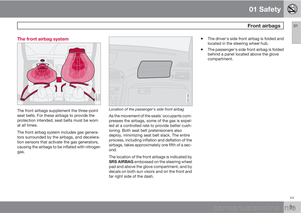 VOLVO XC90 2010  Owner´s Manual 01 Safety
 Front airbags01

21 The front airbag system
G020111
The front airbags supplement the three-point
seat belts. For these airbags to provide the
protection intended, seat belts must be worn
