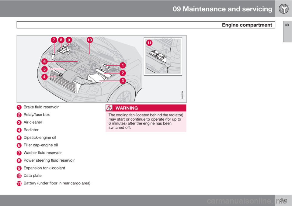 VOLVO XC90 2010  Owner´s Manual 09 Maintenance and servicing
 Engine compartment09
207
G027074
Brake fluid reservoir
Relay/fuse box
Air cleaner
Radiator
Dipstick-engine oil
Filler cap-engine oil
Washer fluid reservoir
Power steering