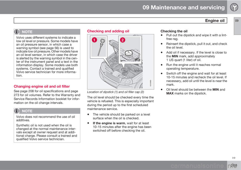 VOLVO XC90 2010  Owner´s Manual 09 Maintenance and servicing
 Engine oil09

209
NOTE
Volvo uses different systems to indicate a
low oil level or pressure. Some models have
an oil pressure sensor, in which case a
warning symbol (se