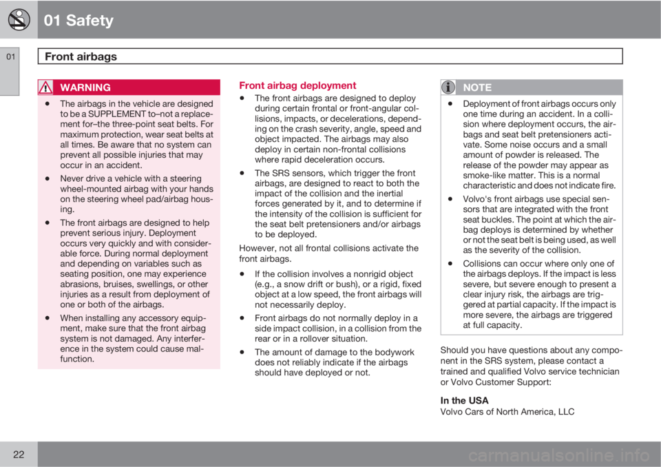 VOLVO XC90 2010  Owner´s Manual 01 Safety
Front airbags 01
22
WARNING
•The airbags in the vehicle are designed
to be a SUPPLEMENT to–not a replace-
ment for–the three-point seat belts. For
maximum protection, wear seat belts a