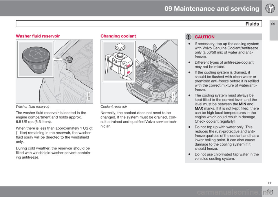 VOLVO XC90 2010  Owner´s Manual 09 Maintenance and servicing
 Fluids09

211 Washer fluid reservoir
G027097
Washer fluid reservoir
The washer fluid reservoir is located in the
engine compartment and holds approx.
6.8 US qts (6.5 li