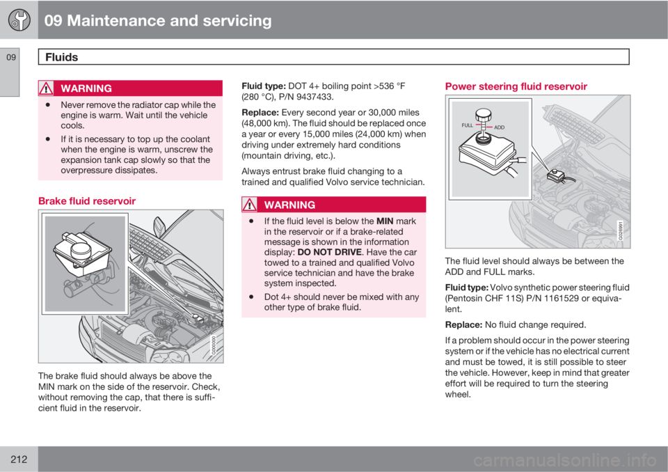 VOLVO XC90 2010  Owner´s Manual 09 Maintenance and servicing
Fluids 09
212
WARNING
•Never remove the radiator cap while the
engine is warm. Wait until the vehicle
cools.
•If it is necessary to top up the coolant
when the engine 