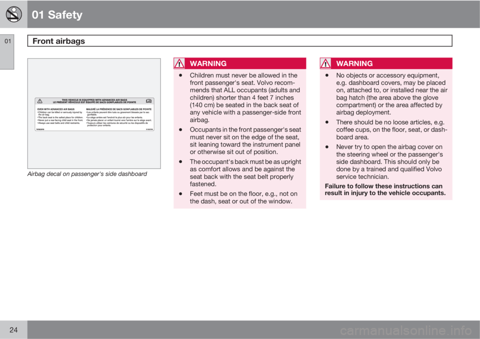 VOLVO XC90 2010  Owner´s Manual 01 Safety
Front airbags 01
24
G032525
Airbag decal on passenger's side dashboard
WARNING
•Children must never be allowed in the
front passenger's seat. Volvo recom-
mends that ALL occupants 