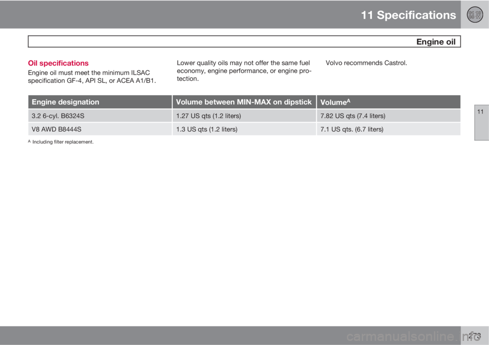 VOLVO XC90 2010  Owner´s Manual 11 Specifications
 Engine oil
11
273 Oil specifications
Engine oil must meet the minimum ILSAC
specification GF-4, API SL, or ACEA A1/B1.Lower quality oils may not offer the same fuel
economy, engine 