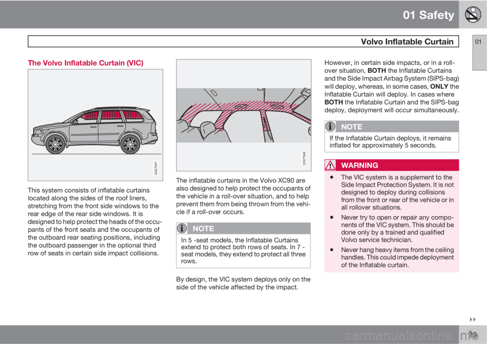 VOLVO XC90 2010  Owner´s Manual 01 Safety
 Volvo Inflatable Curtain01

29 The Volvo Inflatable Curtain (VIC)
G027047
This system consists of inflatable curtains
located along the sides of the roof liners,
stretching from the front