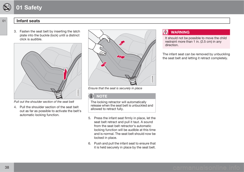 VOLVO XC90 2010  Owner´s Manual 01 Safety
Infant seats 01
38
3. Fasten the seat belt by inserting the latch
plate into the buckle (lock) until a distinct
click is audible.
G026494
Pull out the shoulder section of the seat belt
4. Pu