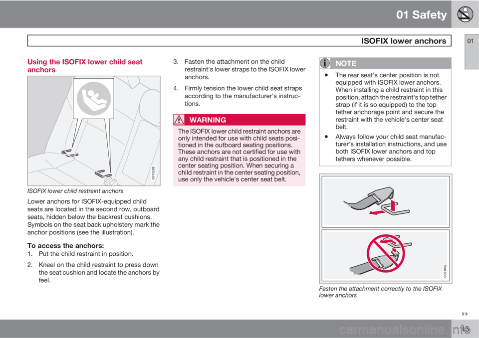 VOLVO XC90 2010  Owner´s Manual 01 Safety
 ISOFIX lower anchors01

43 Using the ISOFIX lower child seat
anchors
G015268
ISOFIX lower child restraint anchors
Lower anchors for ISOFIX-equipped child
seats are located in the second r