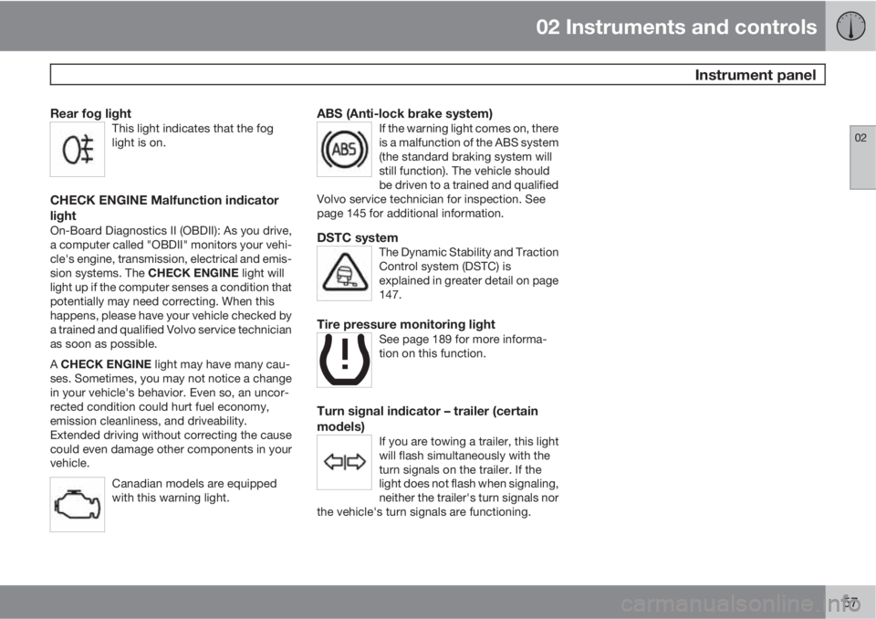 VOLVO XC90 2010  Owner´s Manual 02 Instruments and controls
 Instrument panel
02
57
Rear fog lightThis light indicates that the fog
light is on.
CHECK ENGINE Malfunction indicator
light
On-Board Diagnostics II (OBDII): As you drive,