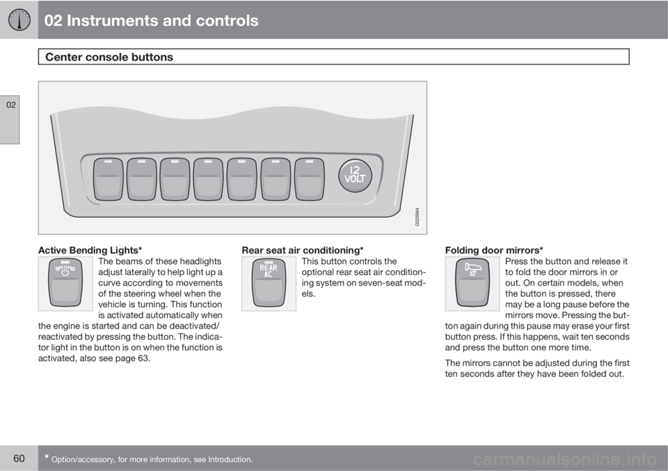 VOLVO XC90 2010  Owner´s Manual 02 Instruments and controls
Center console buttons 
02
60* Option/accessory, for more information, see Introduction.
G026944
Active Bending Lights*The beams of these headlights
adjust laterally to hel