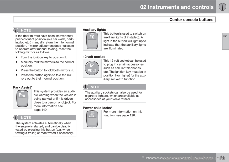 VOLVO XC90 2010  Owner´s Manual 02 Instruments and controls
 Center console buttons
02
* Option/accessory, for more information, see Introduction.61
NOTE
If the door mirrors have been inadvertently
pushed out of position (in a car w