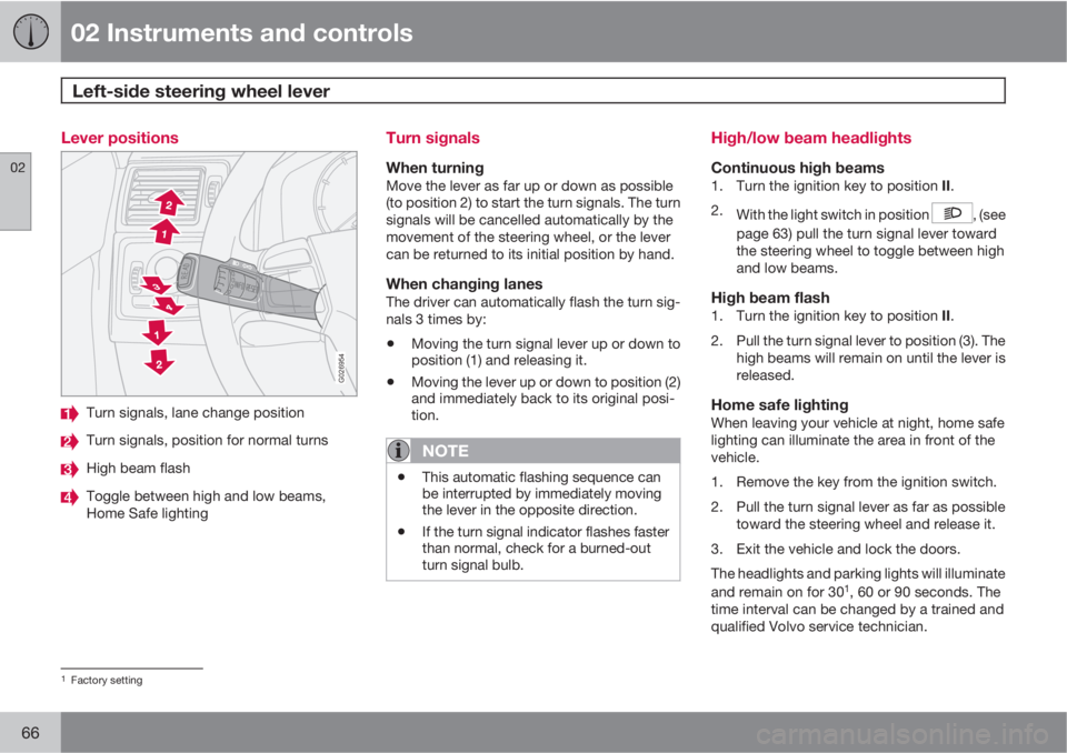 VOLVO XC90 2010  Owner´s Manual 02 Instruments and controls
Left-side steering wheel lever 
02
66
Lever positions
G026954
Turn signals, lane change position
Turn signals, position for normal turns
High beam flash
Toggle between high