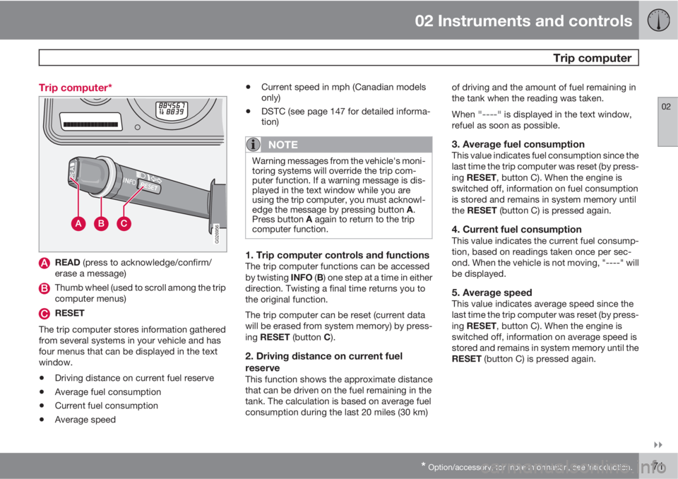 VOLVO XC90 2010  Owner´s Manual 02 Instruments and controls
 Trip computer
02

* Option/accessory, for more information, see Introduction.71 Trip computer*
G026956
READ (press to acknowledge/confirm/
erase a message)
Thumb wheel (