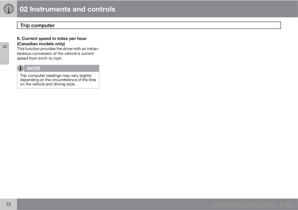 VOLVO XC90 2010  Owner´s Manual 02 Instruments and controls
Trip computer 
02
72
6. Current speed in miles per hour
(Canadian models only)
This function provides the driver with an instan-
taneous conversion of the vehicle's cur