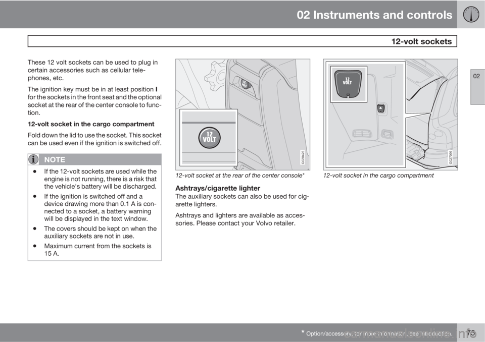 VOLVO XC90 2010  Owner´s Manual 02 Instruments and controls
 12-volt sockets
02
* Option/accessory, for more information, see Introduction.75
These 12 volt sockets can be used to plug in
certain accessories such as cellular tele-
ph