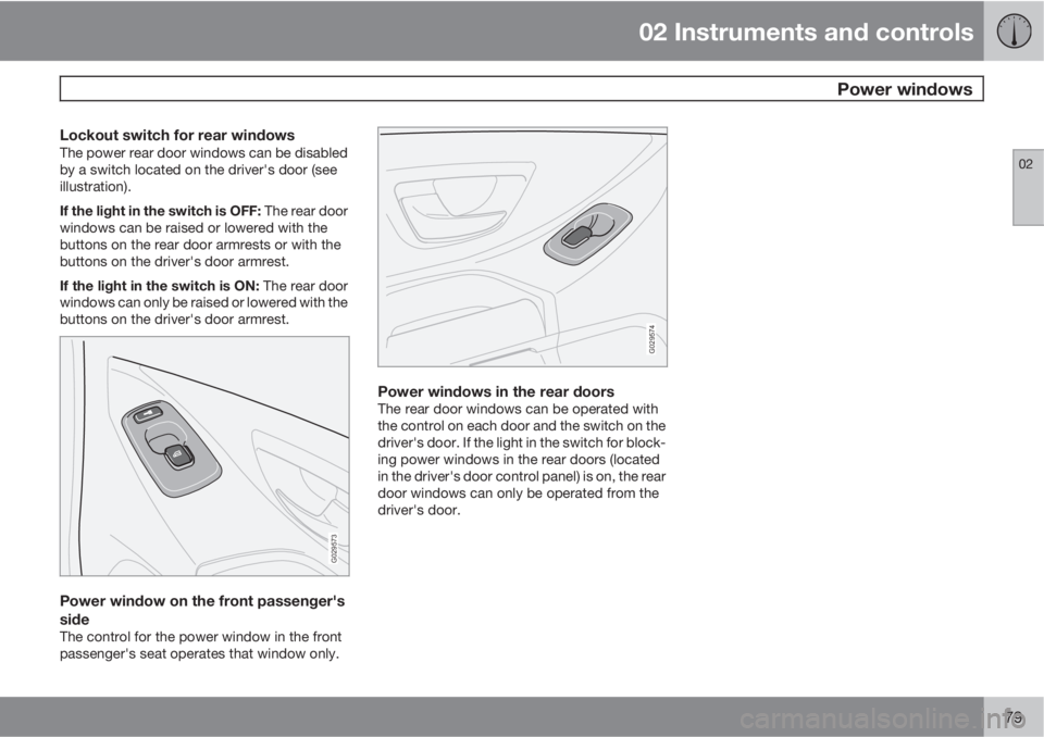 VOLVO XC90 2010  Owner´s Manual 02 Instruments and controls
 Power windows
02
79
Lockout switch for rear windowsThe power rear door windows can be disabled
by a switch located on the driver's door (see
illustration).
If the ligh