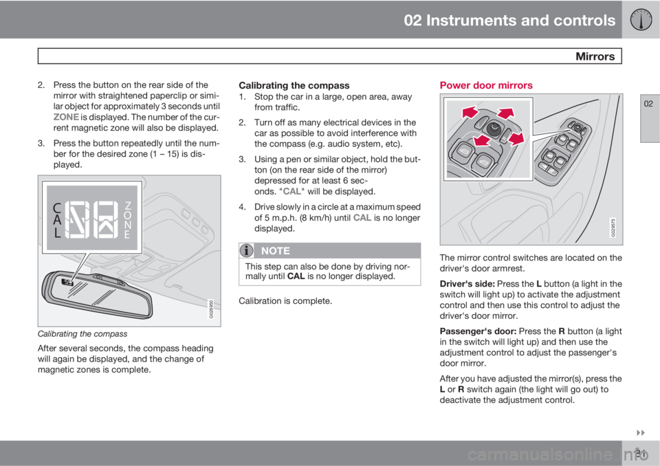 VOLVO XC90 2010  Owner´s Manual 02 Instruments and controls
 Mirrors
02

81
2. Press the button on the rear side of the
mirror with straightened paperclip or simi-
lar object for approximately 3 seconds until
ZONE is displayed. Th