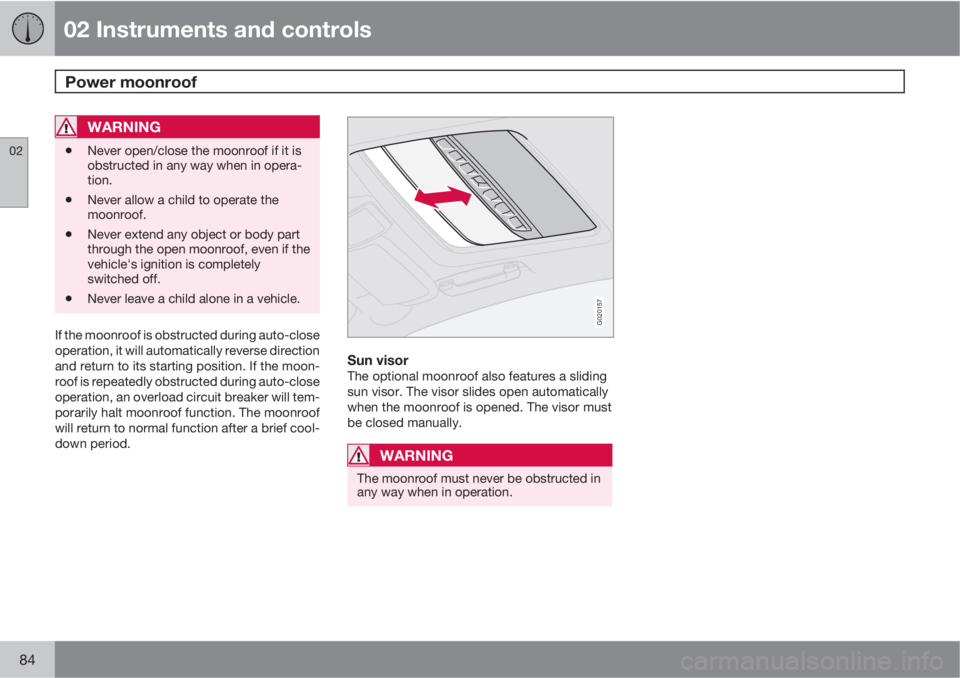 VOLVO XC90 2010  Owner´s Manual 02 Instruments and controls
Power moonroof 
02
84
WARNING
•Never open/close the moonroof if it is
obstructed in any way when in opera-
tion.
•Never allow a child to operate the
moonroof.
•Never 