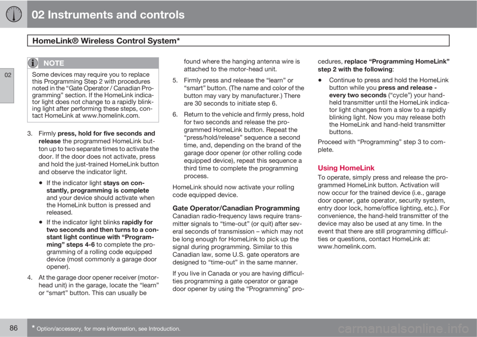 VOLVO XC90 2010  Owner´s Manual 02 Instruments and controls
HomeLink® Wireless Control System* 
02
86* Option/accessory, for more information, see Introduction.
NOTE
Some devices may require you to replace
this Programming Step 2 w
