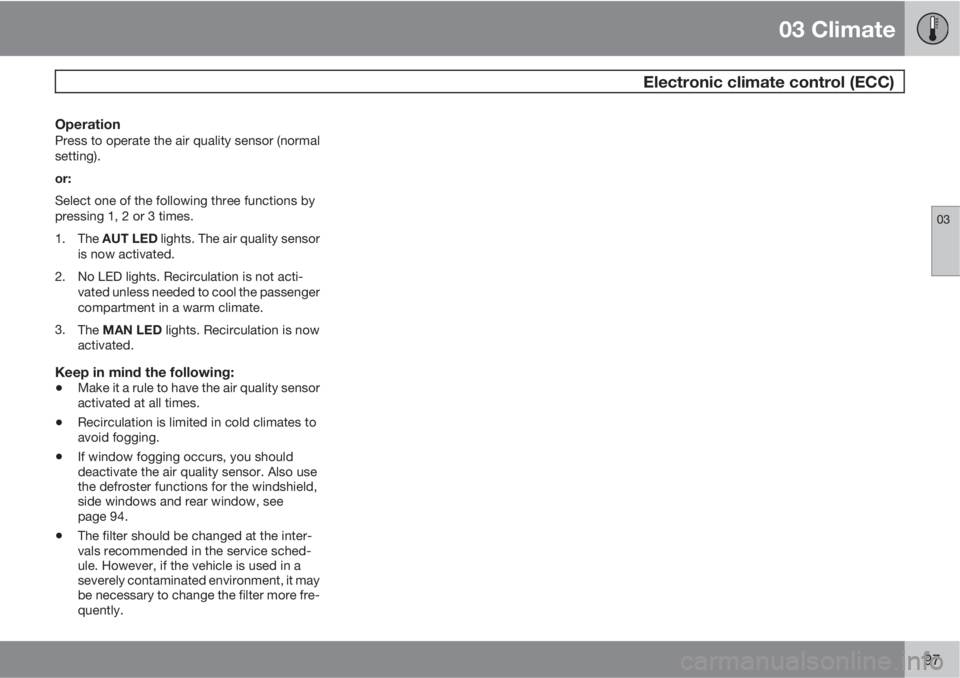 VOLVO XC90 2010  Owner´s Manual 03 Climate
 Electronic climate control (ECC)
03
97
OperationPress to operate the air quality sensor (normal
setting).
or:
Select one of the following three functions by
pressing 1, 2 or 3 times.
1.
Th