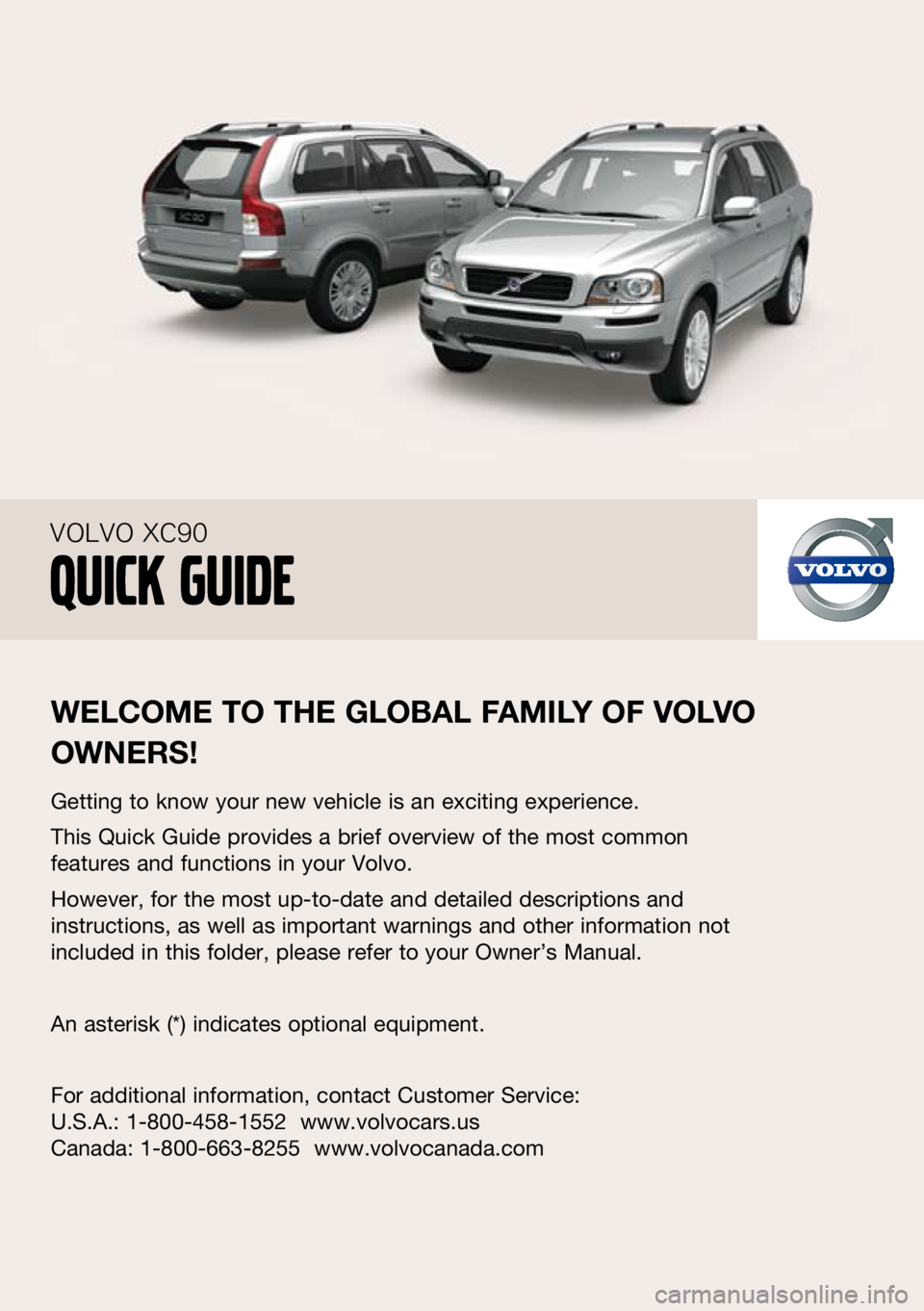 VOLVO XC90 2010  Quick Guide 
welcome to the  global F amily oF  volvo 
owners !
Getting to know your new vehicle is an exciting experience.
This Quick Guide provides a brief overview of the most common 
features and functions in