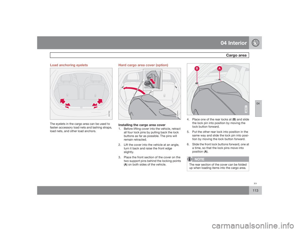 VOLVO C30 2009  Owner´s Manual 04 Interior
Cargo area
04�`�`113 Load anchoring eyelets
G007602
The eyelets in the cargo area can be used to
fasten accessory load nets and lashing straps,
load nets, and other load anchors.
Hard carg