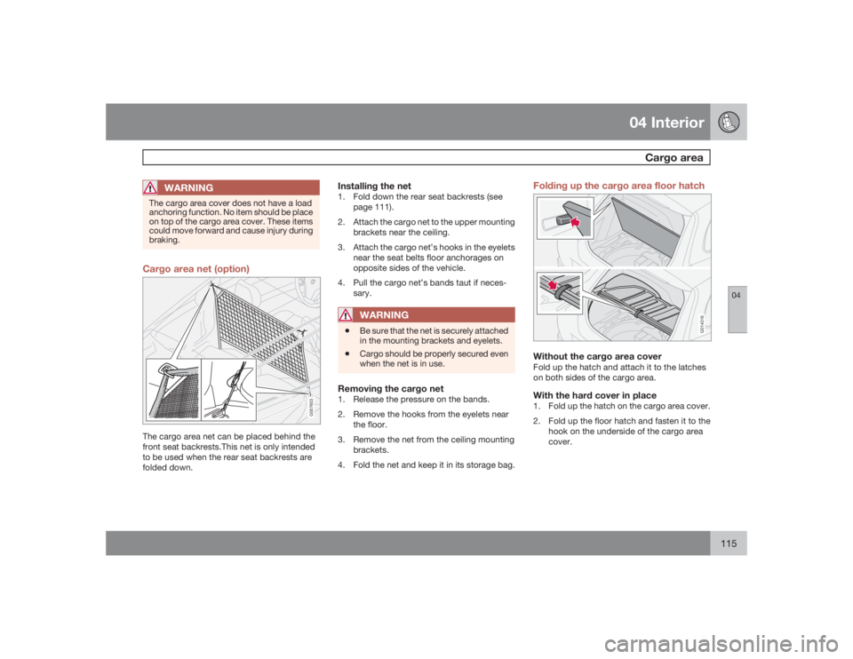 VOLVO C30 2009  Owner´s Manual 04 Interior
Cargo area
04
115
WARNING
The cargo area cover does not have a load
anchoring function. No item should be place
on top of the cargo area cover. These items
could move forward and cause inj