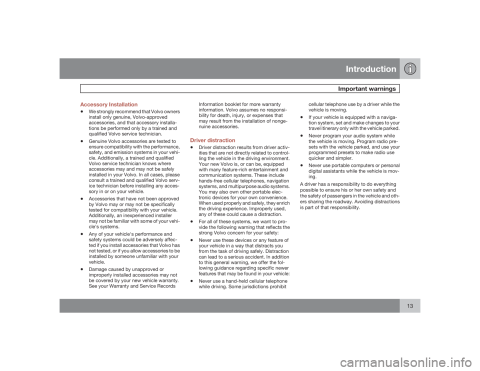 VOLVO C30 2009  Owner´s Manual Introduction
Important warnings
13 Accessory Installation
•
We strongly recommend that Volvo owners
install only genuine, Volvo-approved
accessories, and that accessory installa-
tions be performed 