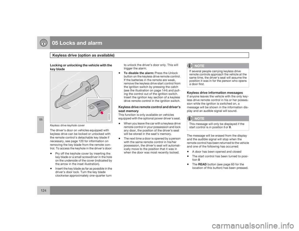 VOLVO C30 2009  Owner´s Manual 05 Locks and alarmKeyless drive (option as available)
05124
Locking or unlocking the vehicle with the
key blade
G020225
Keyless drive keyhole coverThe driver's door on vehicles equipped with
keyle