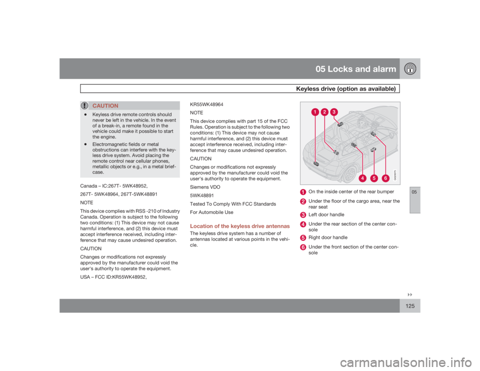 VOLVO C30 2009  Owner´s Manual 05 Locks and alarm
Keyless drive (option as available)
05�`�`125
CAUTION
•
Keyless drive remote controls should
never be left in the vehicle. In the event
of a break-in, a remote found in the
vehicl