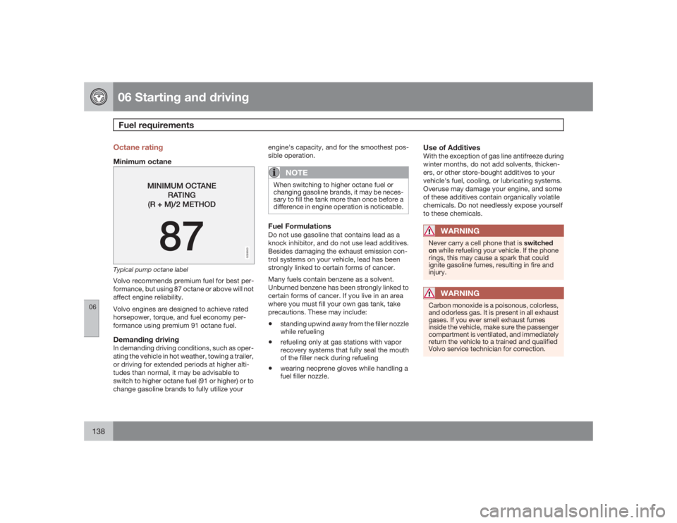 VOLVO C30 2009  Owner´s Manual 06 Starting and drivingFuel requirements
06138
Octane ratingMinimum octane
G028920
Typical pump octane labelVolvo recommends premium fuel for best per-
formance, but using 87 octane or above will not
