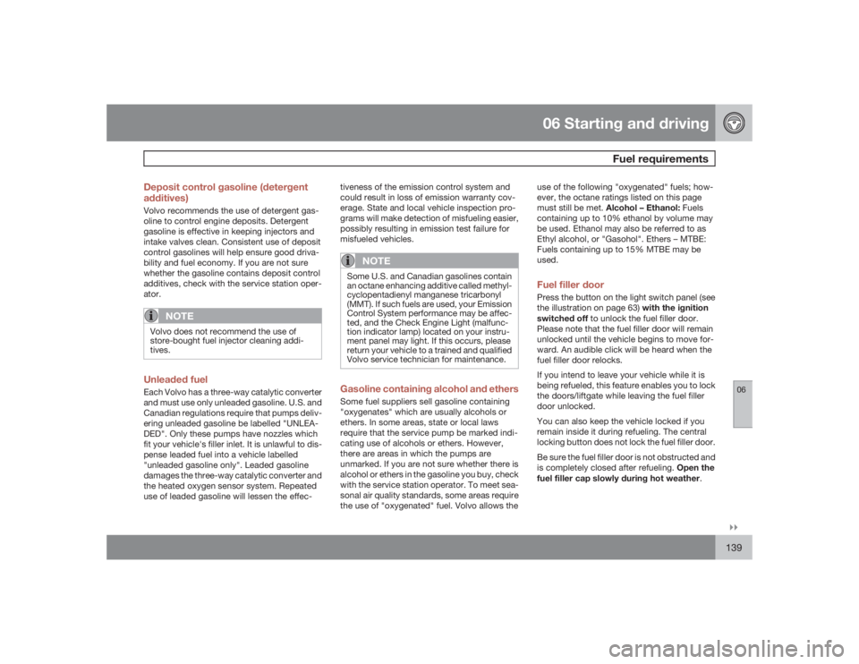 VOLVO C30 2009  Owner´s Manual 06 Starting and driving
Fuel requirements
06�`�`139 Deposit control gasoline (detergent
additives)
Volvo recommends the use of detergent gas-
oline to control engine deposits. Detergent
gasoline is ef