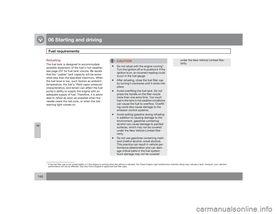 VOLVO C30 2009  Owner´s Manual 06 Starting and drivingFuel requirements
06140
RefuelingThe fuel tank is designed to accommodate
possible expansion of the fuel in hot weather,
see page 257 for fuel tank volume. Be aware
that the 