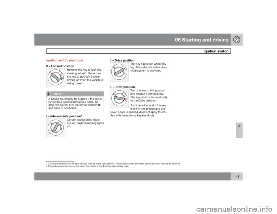 VOLVO C30 2009 Owner´s Manual 06 Starting and driving
Ignition switch
06
141 Ignition switch positions
0 – Locked position
Remove the key to lock the
steering wheel
1. Never turn
the key to position 0 while
driving or when the v VOLVO C30 2009 Owner´s Manual 06 Starting and driving
Ignition switch
06
141 Ignition switch positions
0 – Locked position
Remove the key to lock the
steering wheel
1. Never turn
the key to position 0 while
driving or when the v