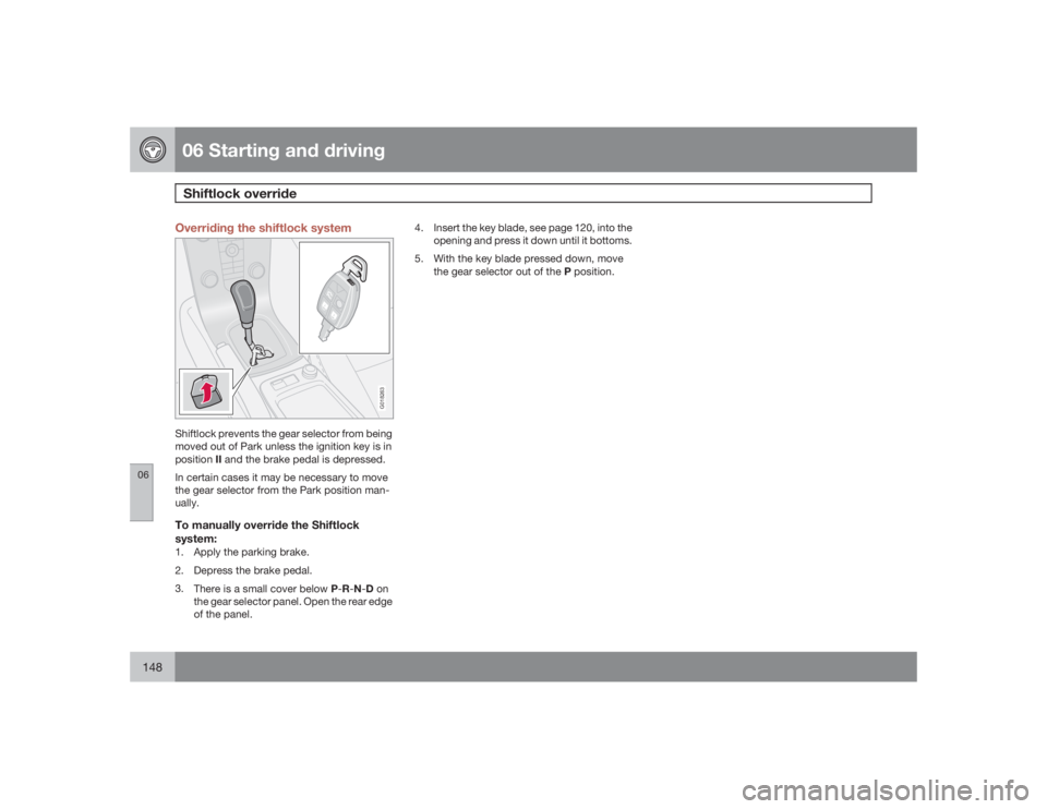 VOLVO C30 2009 Owner´s Manual 06 Starting and drivingShiftlock override
06148
Overriding the shiftlock system
G018263
Shiftlock prevents the gear selector from being
moved out of Park unless the ignition key is in
positionII and t VOLVO C30 2009 Owner´s Manual 06 Starting and drivingShiftlock override
06148
Overriding the shiftlock system
G018263
Shiftlock prevents the gear selector from being
moved out of Park unless the ignition key is in
positionII and t