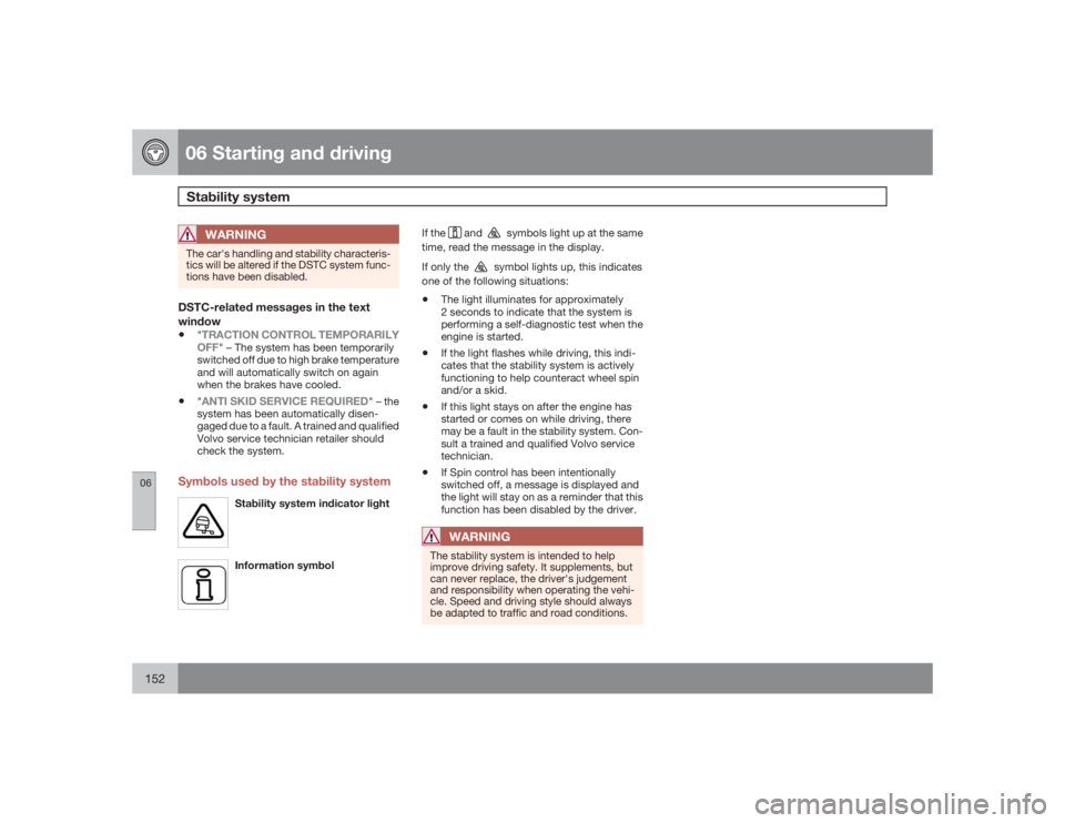 VOLVO C30 2009  Owner´s Manual 06 Starting and drivingStability system
06152
WARNING
The car's handling and stability characteris-
tics will be altered if the DSTC system func-
tions have been disabled.DSTC-related messages in 