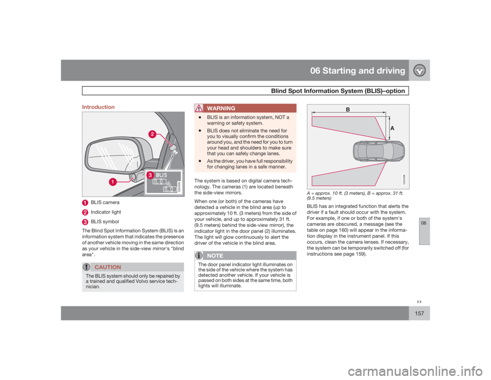 VOLVO C30 2009  Owner´s Manual 06 Starting and driving
Blind Spot Information System (BLIS)–option
06�`�`157 Introduction
G020295
BLIS cameraIndicator lightBLIS symbol
The Blind Spot Information System (BLIS) is an
information sy