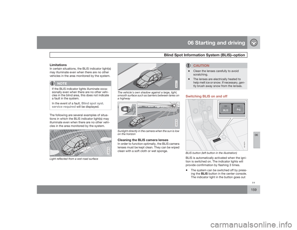 VOLVO C30 2009  Owner´s Manual 06 Starting and driving
Blind Spot Information System (BLIS)–option
06�`�`159
LimitationsIn certain situations, the BLIS indicator light(s)
may illuminate even when there are no other
vehicles in th