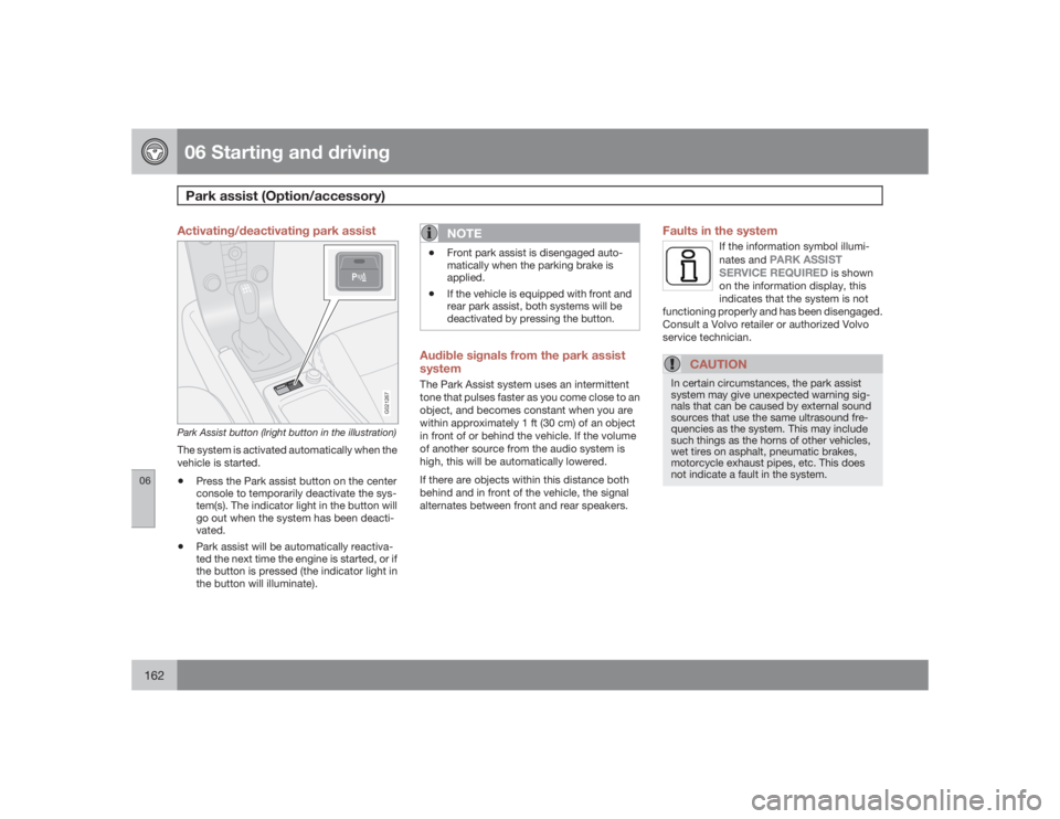 VOLVO C30 2009  Owner´s Manual 06 Starting and drivingPark assist (Option/accessory)
06162
Activating/deactivating park assist
G021267
Park Assist button (lright button in the illustration)The system is activated automatically when