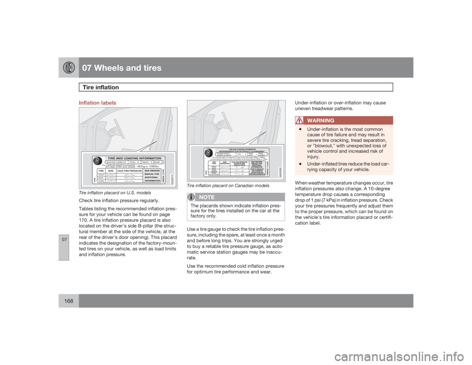 VOLVO C30 2009  Owner´s Manual 07 Wheels and tiresTire inflation
07168
Inflation labels
G032513
Tire inflation placard on U.S. modelsCheck tire inflation pressure regularly.
Tables listing the recommended inflation pres-
sure for y