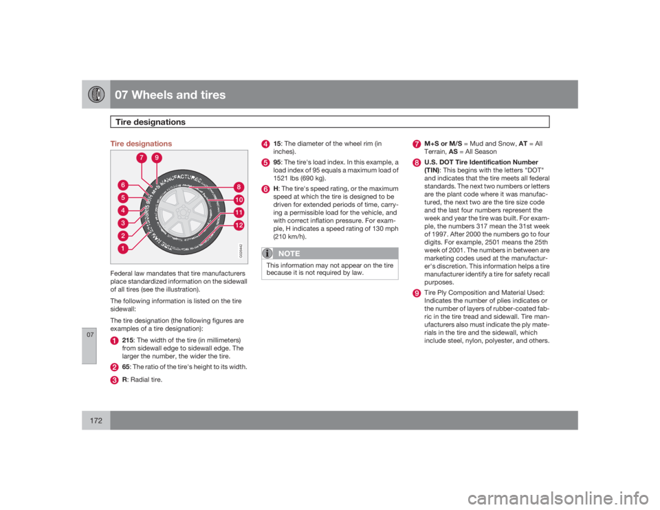 VOLVO C30 2009  Owner´s Manual 07 Wheels and tiresTire designations
07172
Tire designations
123456
1211108
7
9
G026442
Federal law mandates that tire manufacturers
place standardized information on the sidewall
of all tires (see th