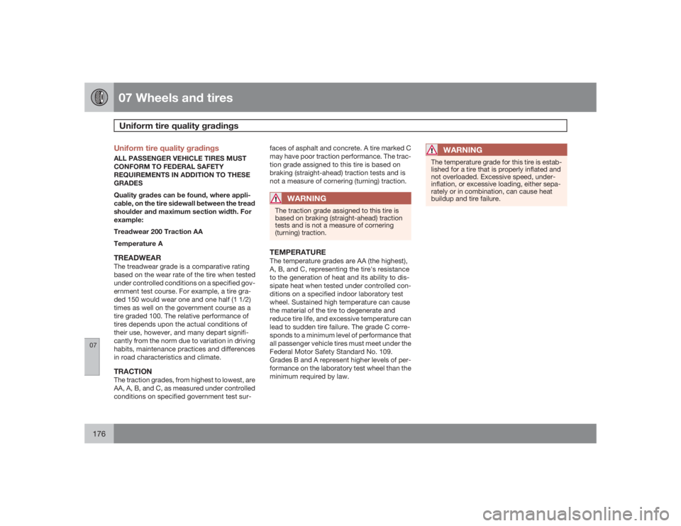 VOLVO C30 2009  Owner´s Manual 07 Wheels and tiresUniform tire quality gradings
07176
Uniform tire quality gradingsALL PASSENGER VEHICLE TIRES MUST
CONFORM TO FEDERAL SAFETY
REQUIREMENTS IN ADDITION TO THESE
GRADES
Quality grades c