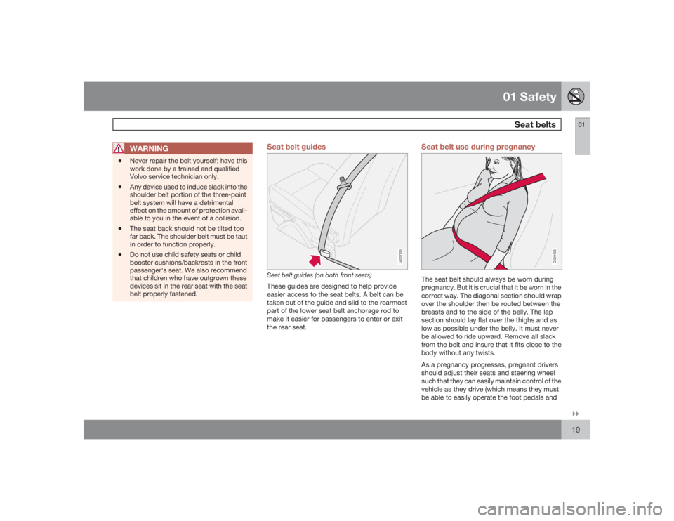 VOLVO C30 2009  Owner´s Manual 01 Safety
Seat belts
01�`�`19
WARNING
•
Never repair the belt yourself; have this
work done by a trained and qualified
Volvo service technician only.
•
Any device used to induce slack into the
sho